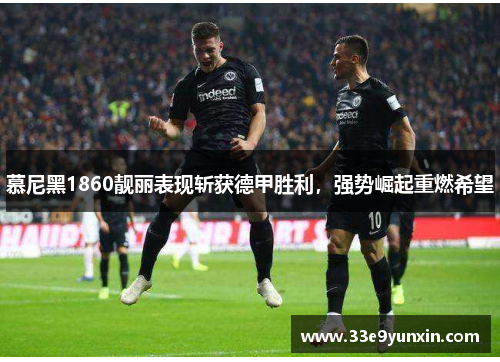 慕尼黑1860靓丽表现斩获德甲胜利，强势崛起重燃希望