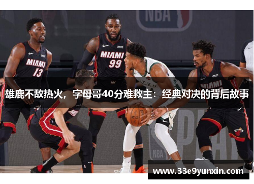 雄鹿不敌热火，字母哥40分难救主：经典对决的背后故事