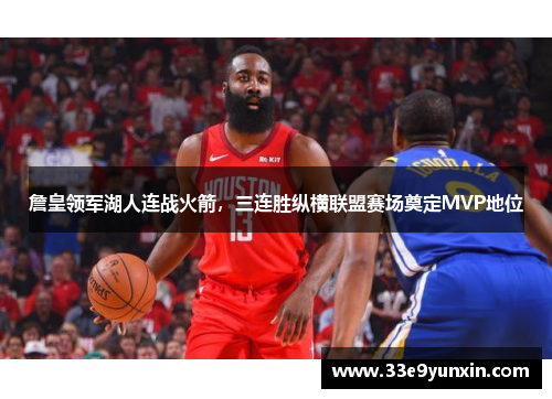 詹皇领军湖人连战火箭，三连胜纵横联盟赛场奠定MVP地位