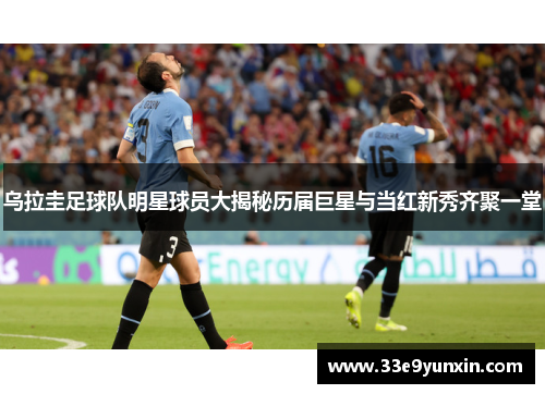 乌拉圭足球队明星球员大揭秘历届巨星与当红新秀齐聚一堂