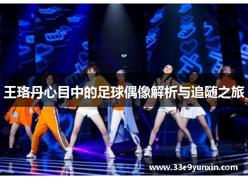 王珞丹心目中的足球偶像解析与追随之旅