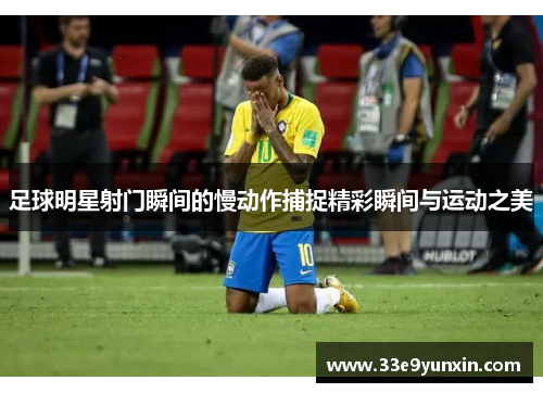 足球明星射门瞬间的慢动作捕捉精彩瞬间与运动之美