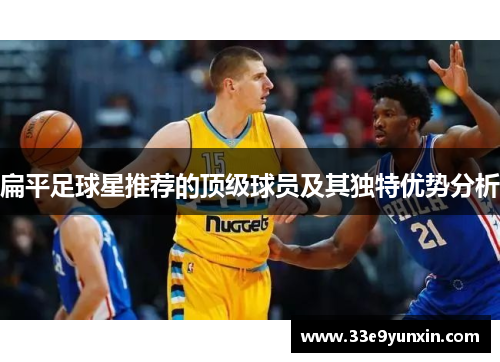 扁平足球星推荐的顶级球员及其独特优势分析