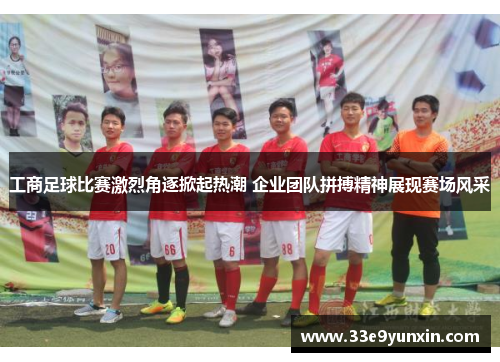 工商足球比赛激烈角逐掀起热潮 企业团队拼搏精神展现赛场风采