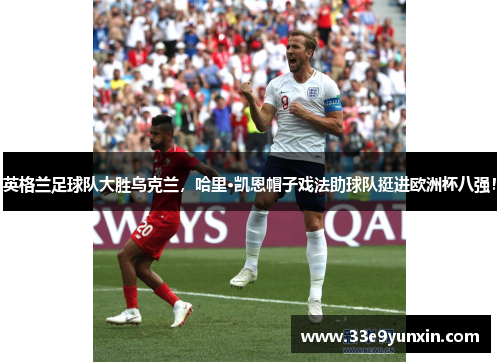 英格兰足球队大胜乌克兰，哈里·凯恩帽子戏法助球队挺进欧洲杯八强！