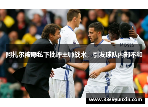 阿扎尔被曝私下批评主帅战术，引发球队内部不和