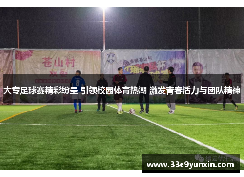 大专足球赛精彩纷呈 引领校园体育热潮 激发青春活力与团队精神